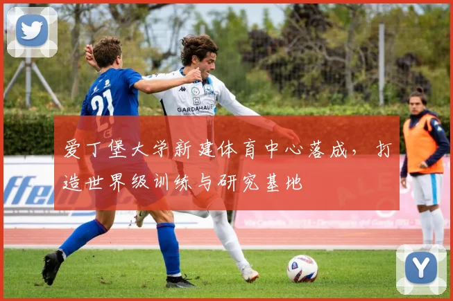 爱丁堡大学新建体育中心落成，打造世界级训练与研究基地